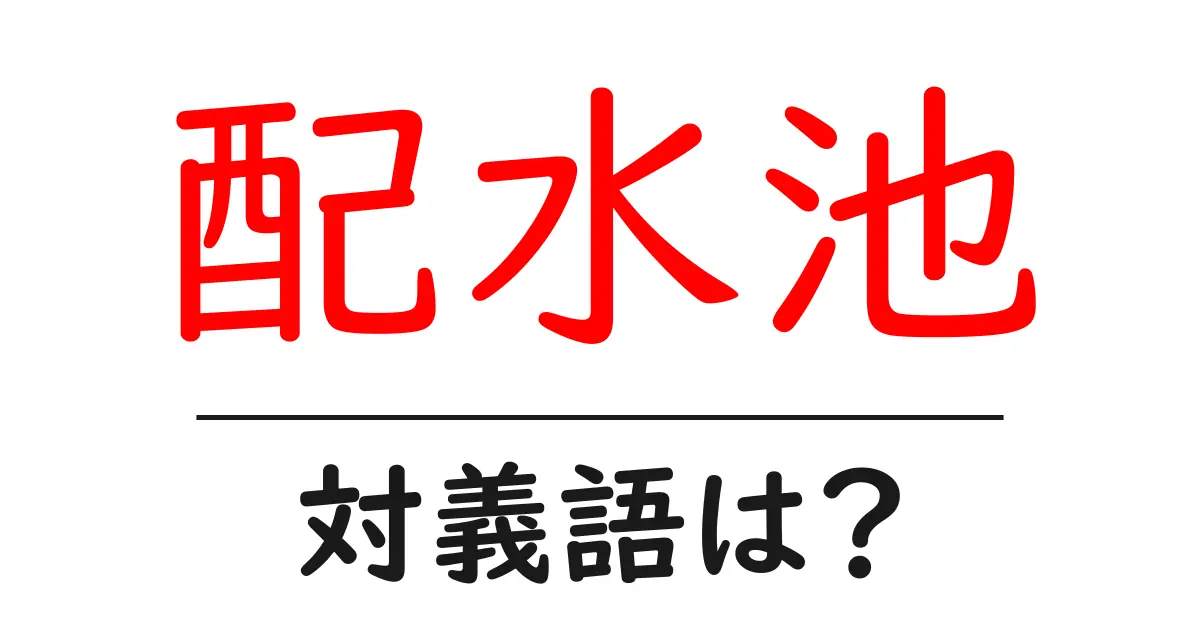 配水池の対義語・反対語を使用例を交えて分かりやすく解説!