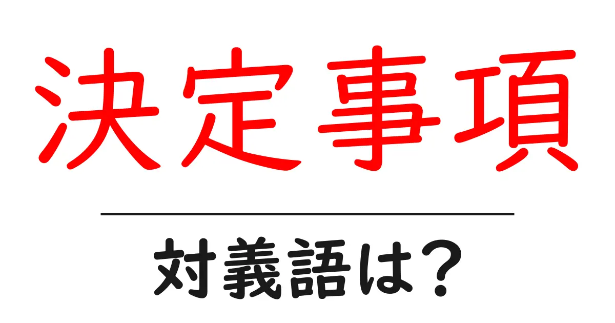 決定事項の対義語・反対語を使用例を交えて分かりやすく解説!