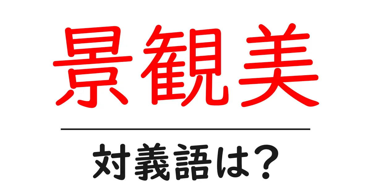 景観美の対義語・反対語を使用例を交えて分かりやすく解説!