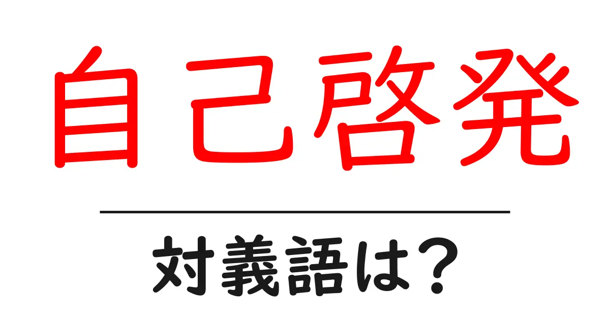 自己啓発の対義語・反対語を使用例を交えて分かりやすく解説!