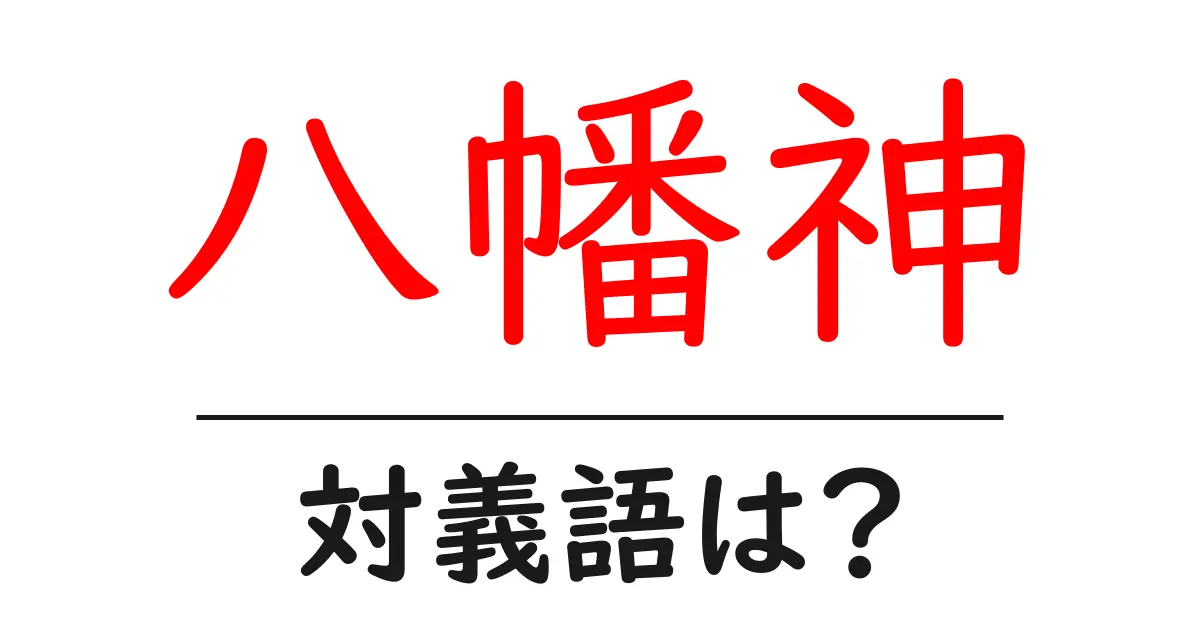 八幡神の対義語・反対語を使用例を交えて分かりやすく解説！