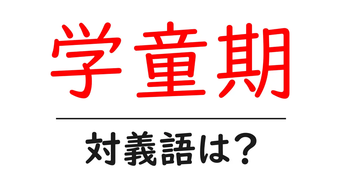 学童期の対義語・反対語を使用例を交えて分かりやすく解説!