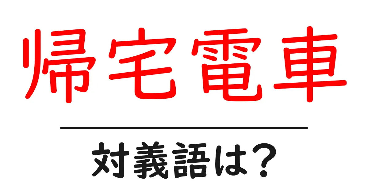 帰宅電車の対義語・反対語を使用例を交えて分かりやすく解説!