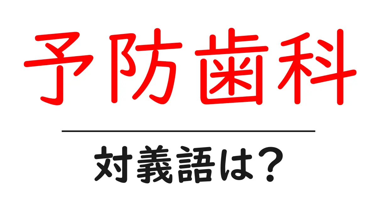 予防歯科の対義語・反対語を使用例を交えて分かりやすく解説!