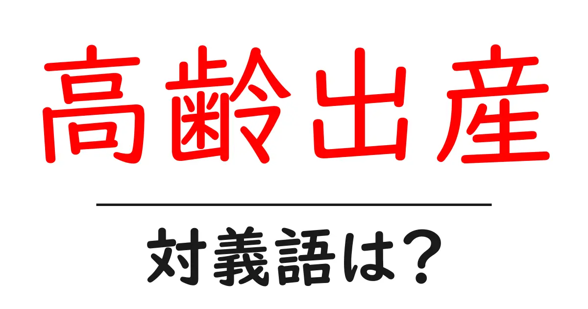 高齢出産の対義語・反対語を使用例を交えて分かりやすく解説!