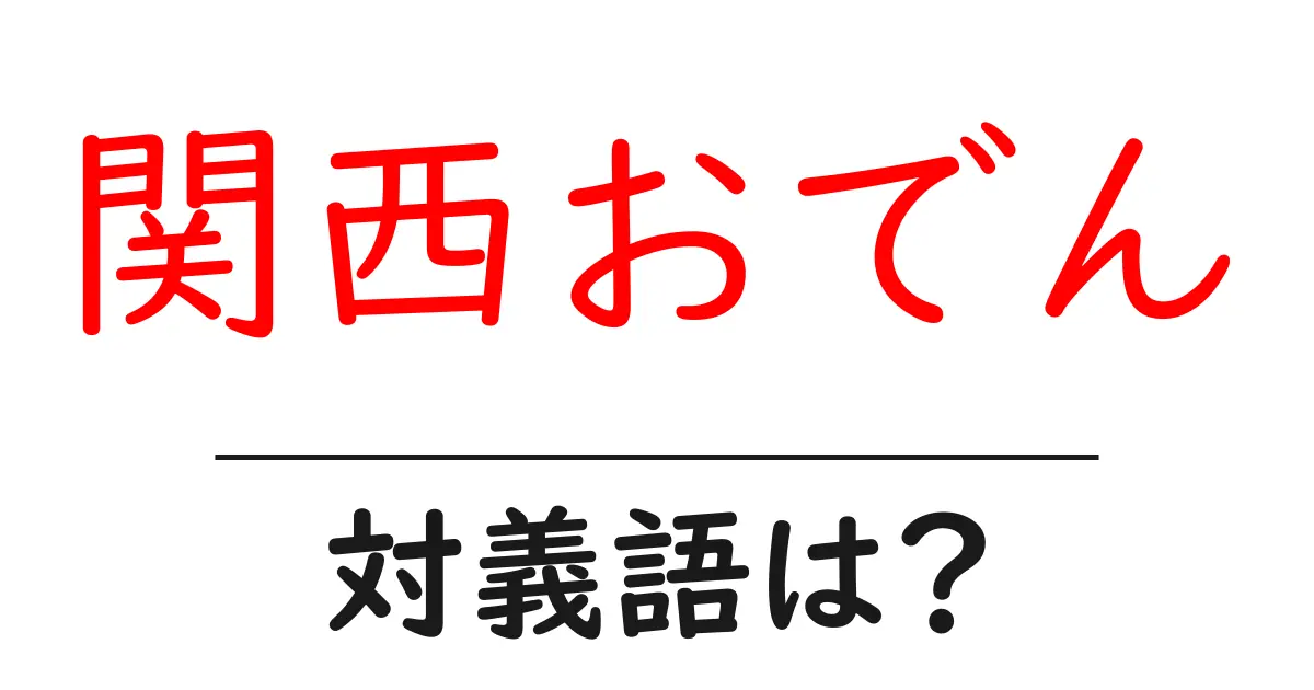 関西おでんの対義語・反対語を使用例を交えて分かりやすく解説!