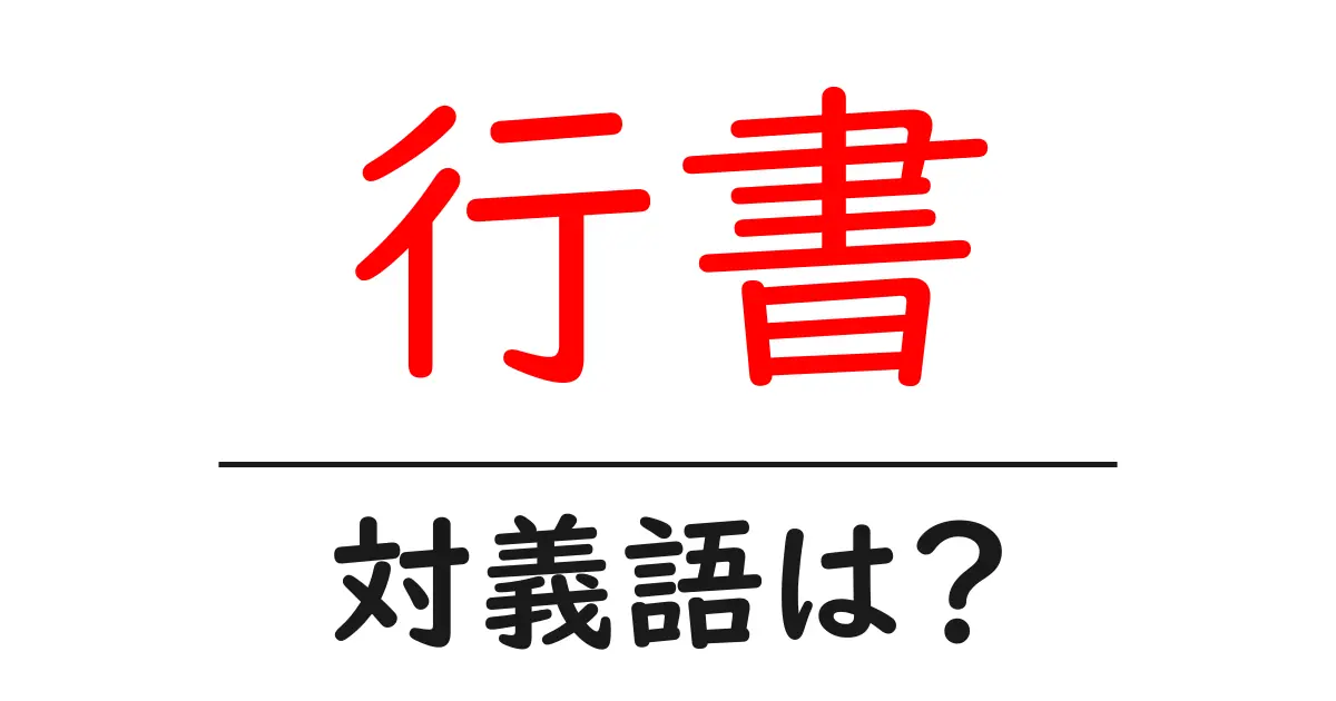 行書の対義語・反対語を使用例を交えて分かりやすく解説！