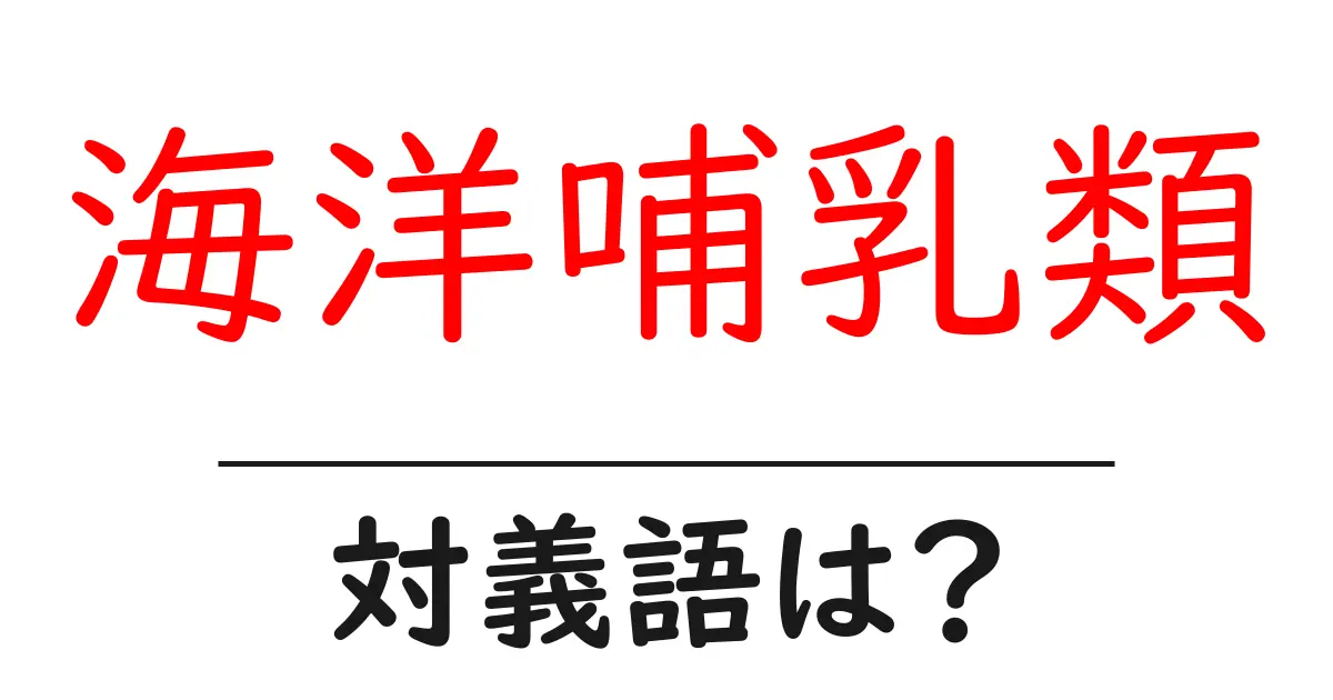 海洋哺乳類の対義語・反対語を使用例を交えて分かりやすく解説!