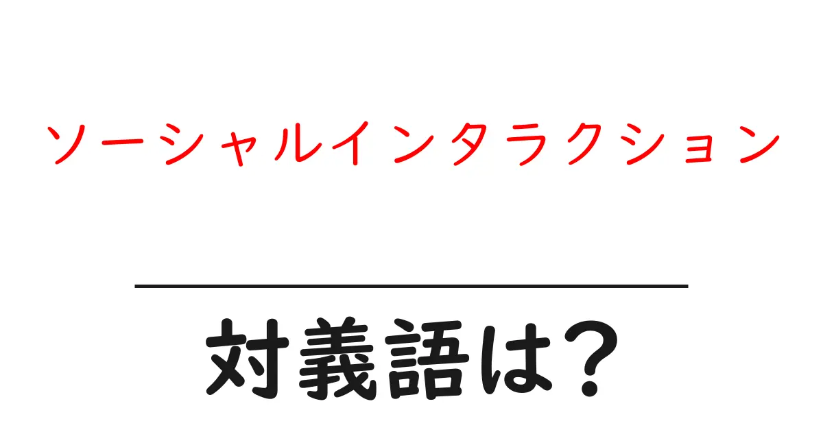 ソーシャルインタラクションの対義語・反対語を使用例を交えて分かりやすく解説!