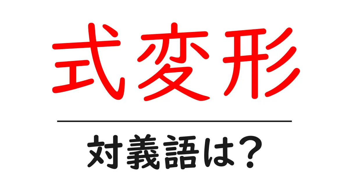 式変形の対義語・反対語を使用例を交えて分かりやすく解説!