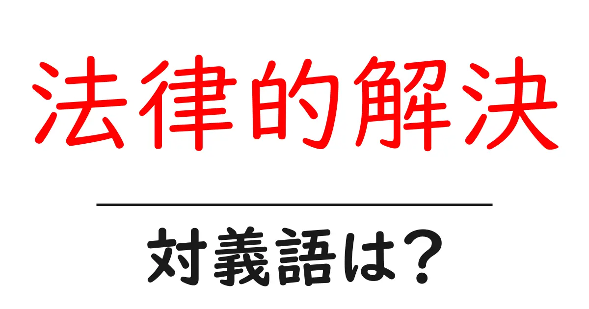 法律的解決の対義語・反対語を使用例を交えて分かりやすく解説!