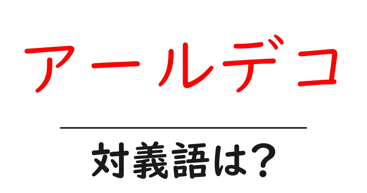 アールデコの対義語・反対語を使用例を交えて分かりやすく解説!