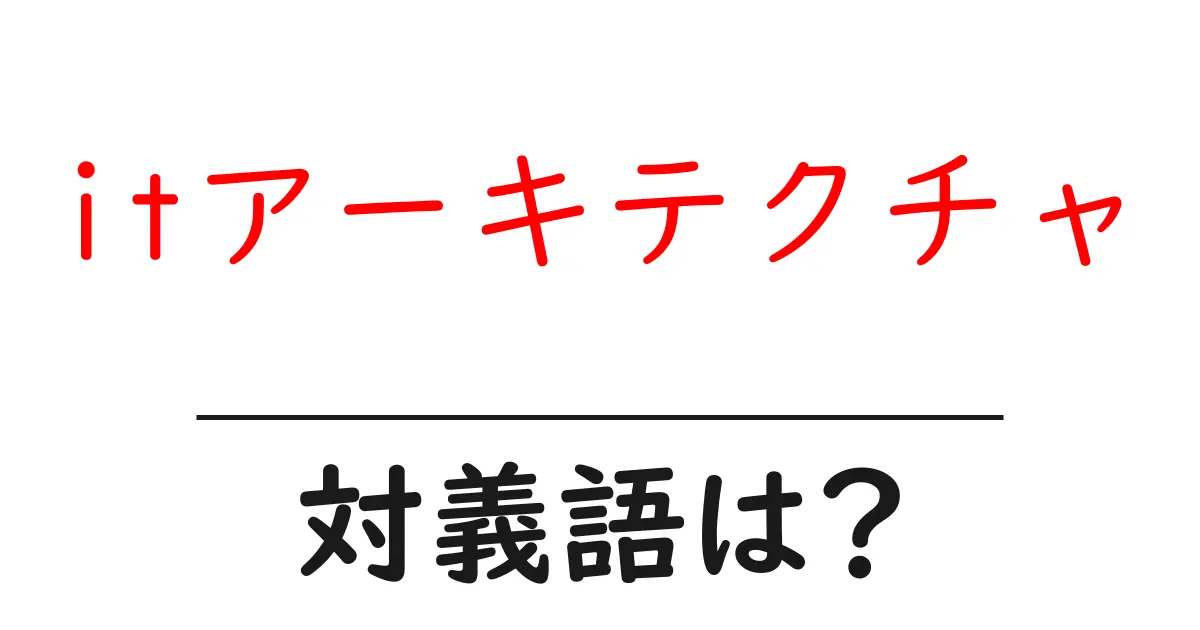 itアーキテクチャの対義語・反対語を使用例を交えて分かりやすく解説!