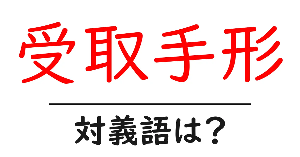 受取手形の対義語・反対語を使用例を交えて分かりやすく解説!
