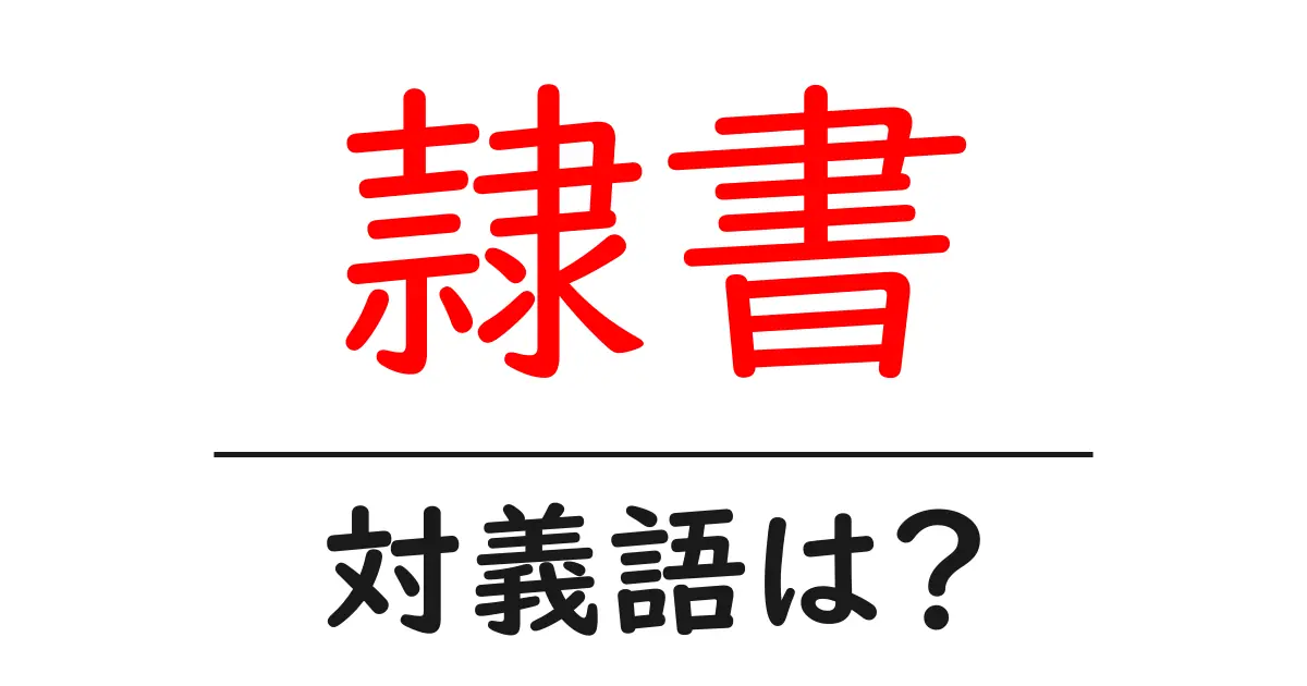 隷書の対義語・反対語を使用例を交えて分かりやすく解説！