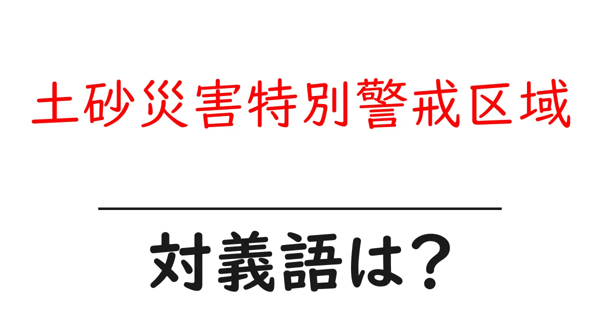 土砂災害特別警戒区域の対義語・反対語を使用例を交えて分かりやすく解説!