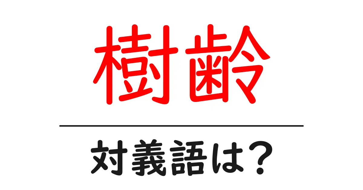 樹齢の対義語・反対語を使用例を交えて分かりやすく解説!