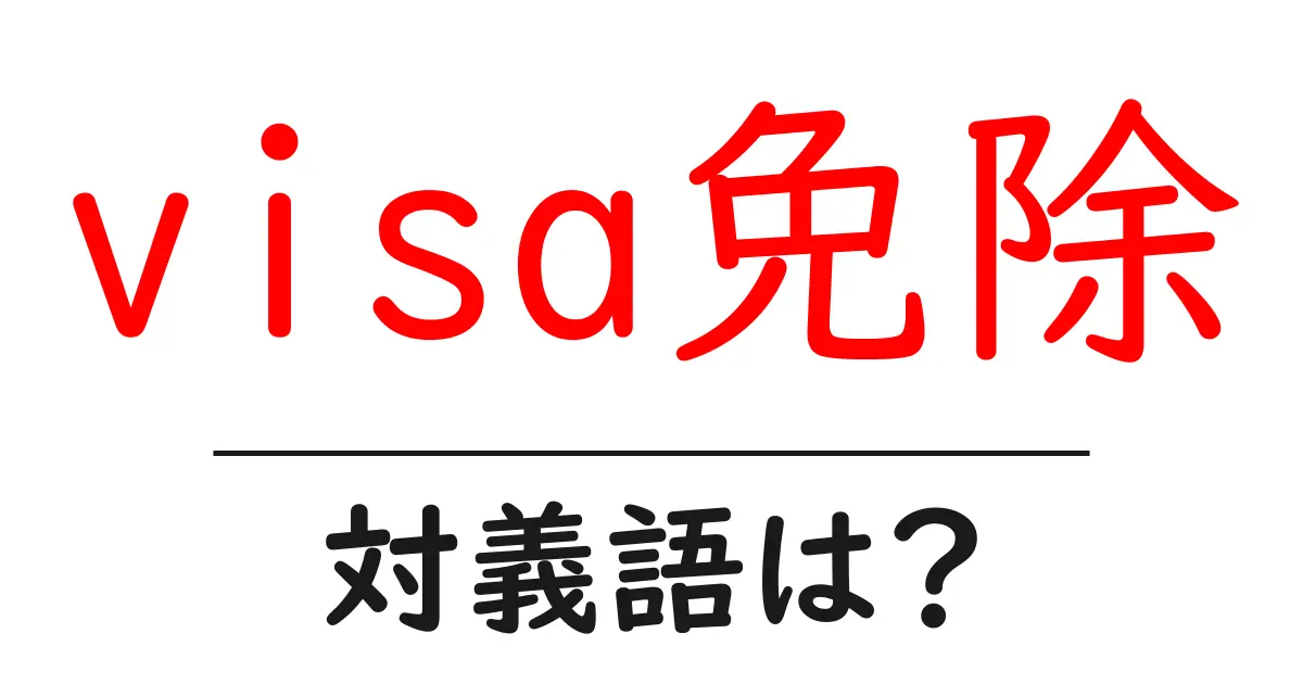 visa免除の対義語・反対語を使用例を交えて分かりやすく解説!
