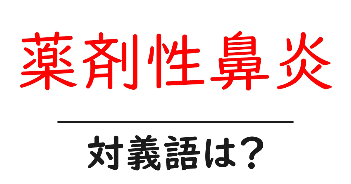 薬剤性鼻炎の対義語・反対語を使用例を交えて分かりやすく解説!