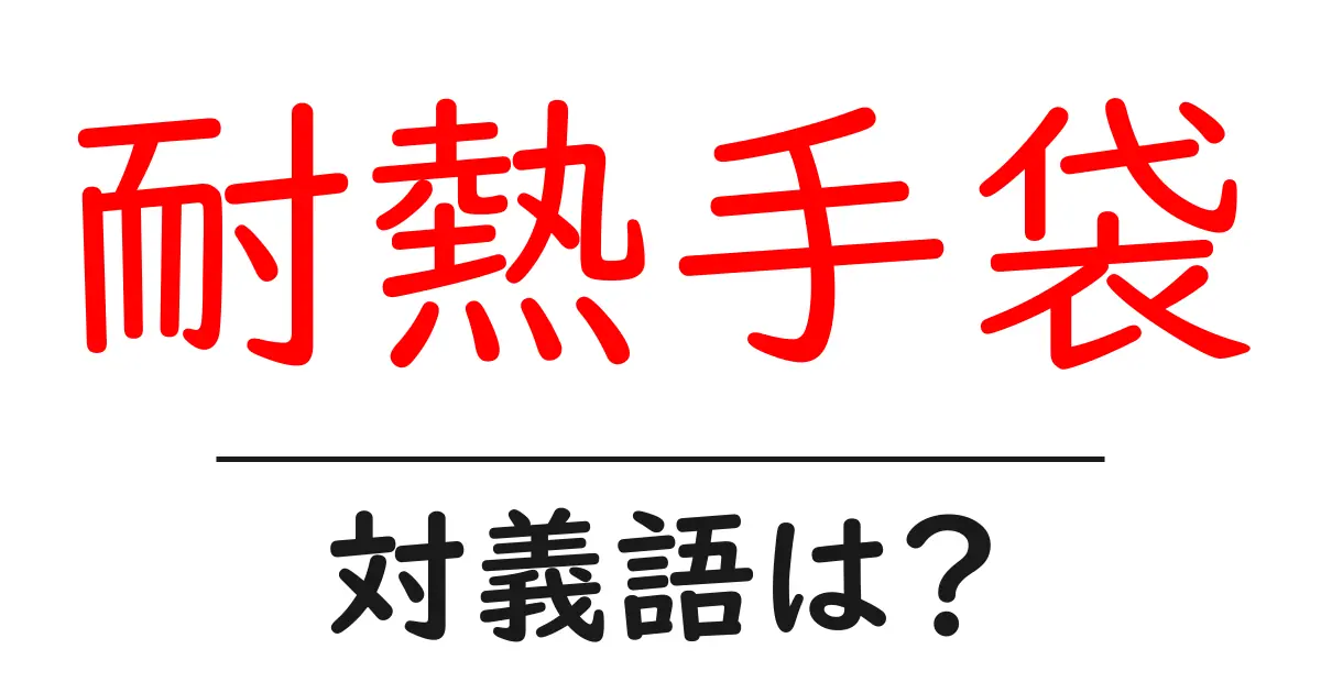 耐熱手袋の対義語・反対語を使用例を交えて分かりやすく解説!