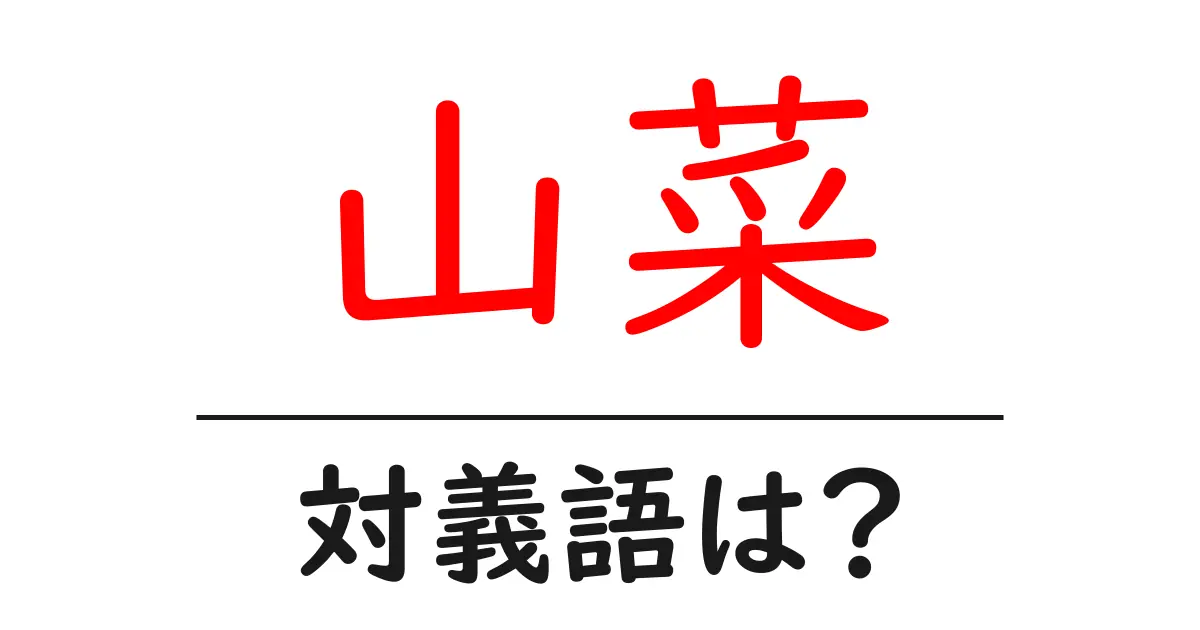 山菜の対義語・反対語を使用例を交えて分かりやすく解説!