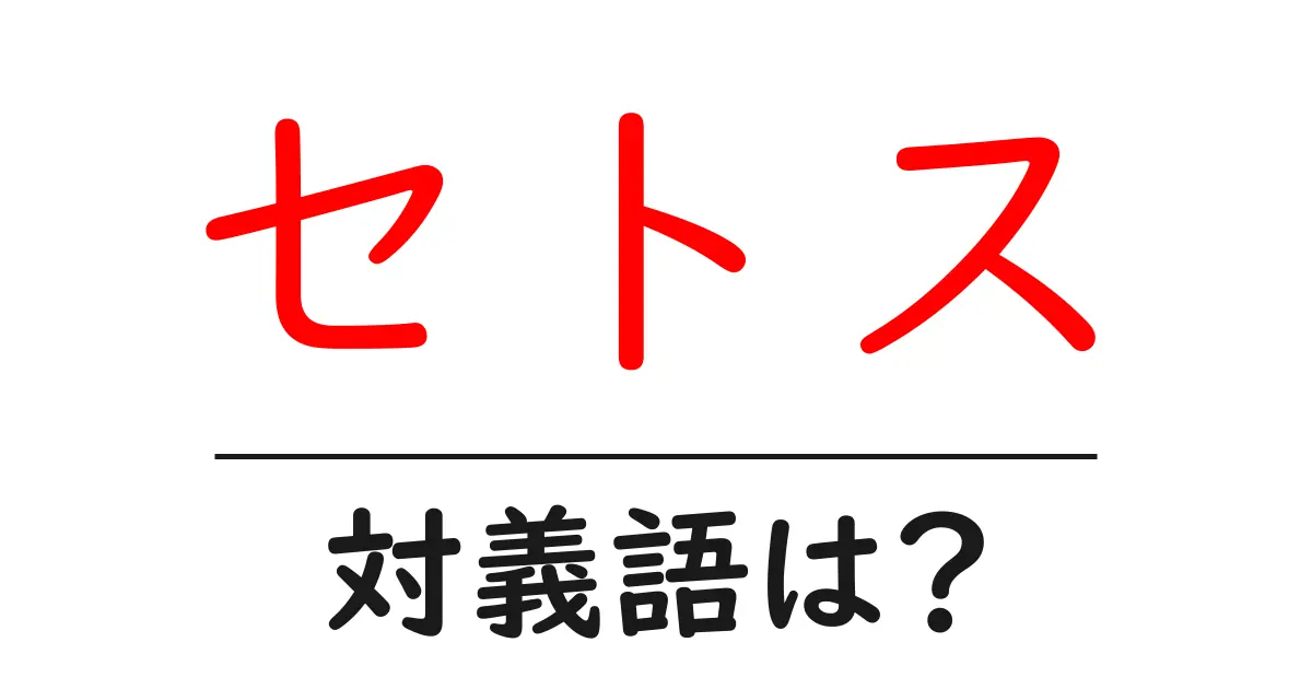 セトスの対義語・反対語を使用例を交えて分かりやすく解説!