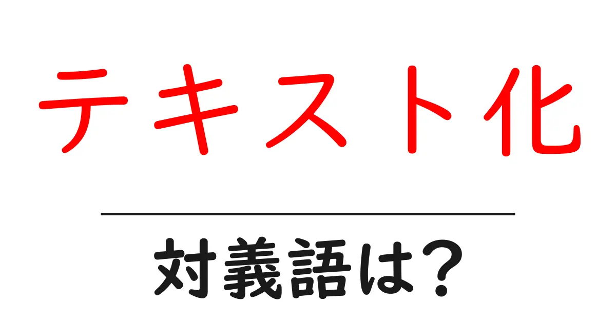 テキスト化の対義語・反対語を使用例を交えて分かりやすく解説!