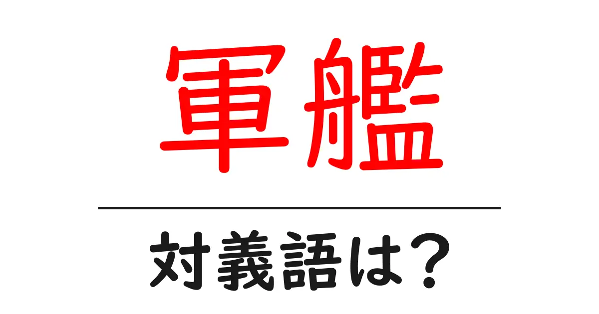 軍艦の対義語・反対語を使用例を交えて分かりやすく解説！