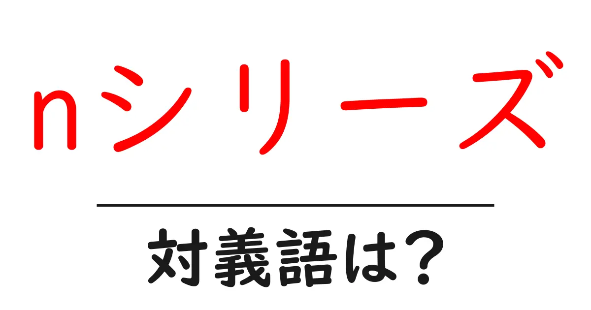 nシリーズの対義語・反対語を使用例を交えて分かりやすく解説！
