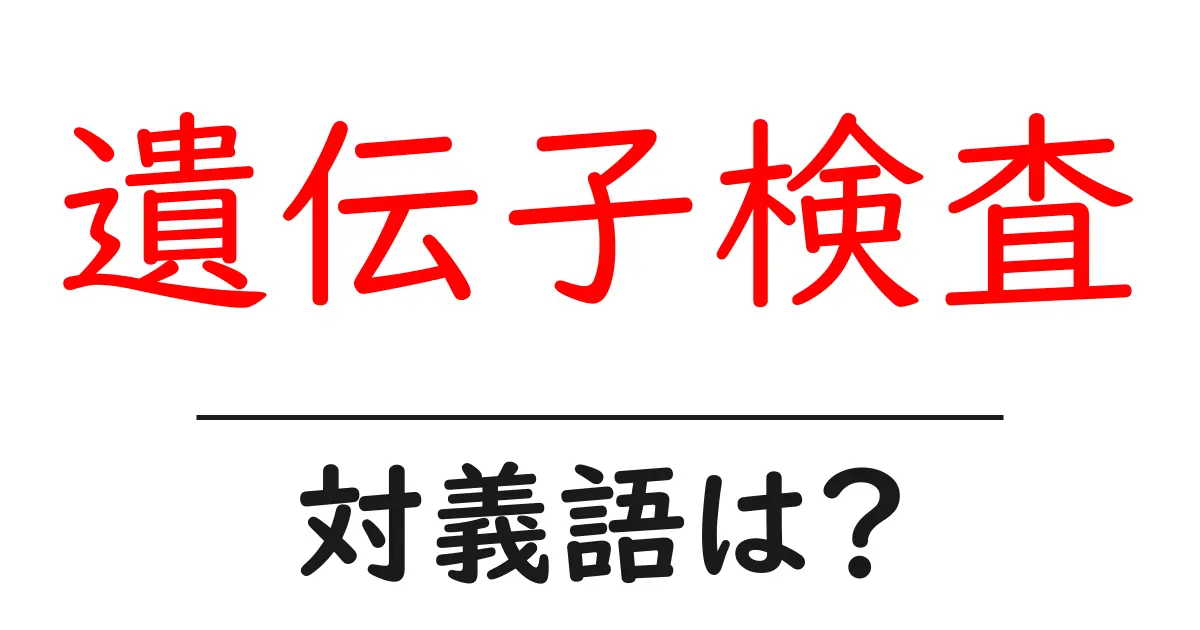 遺伝子検査の対義語・反対語を使用例を交えて分かりやすく解説!