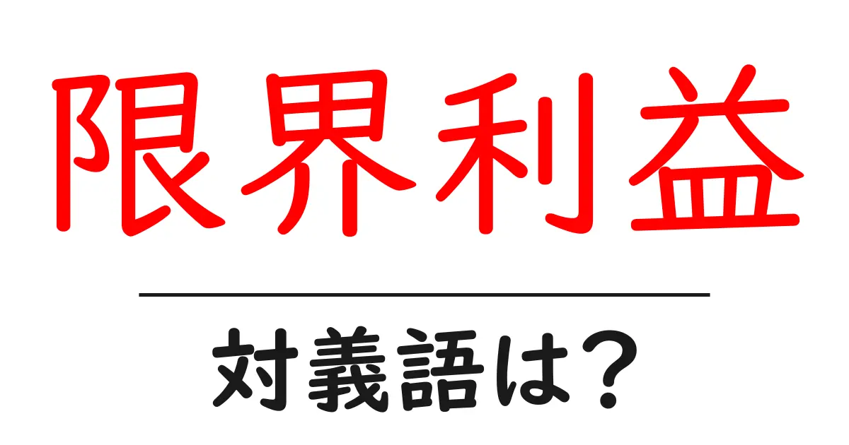 限界利益の対義語・反対語を使用例を交えて分かりやすく解説！