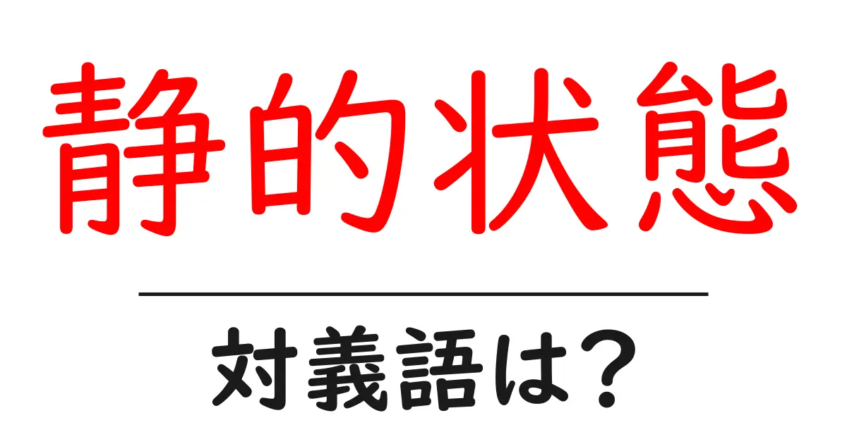 静的状態の対義語・反対語を使用例を交えて分かりやすく解説!