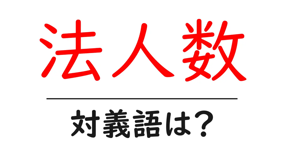 法人数の対義語・反対語を使用例を交えて分かりやすく解説！