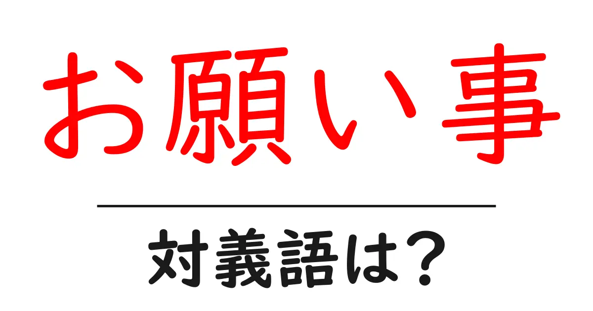 お願い事の対義語・反対語を使用例を交えて分かりやすく解説!