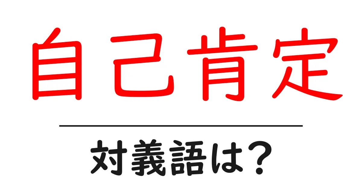 自己肯定の対義語・反対語を使用例を交えて分かりやすく解説!