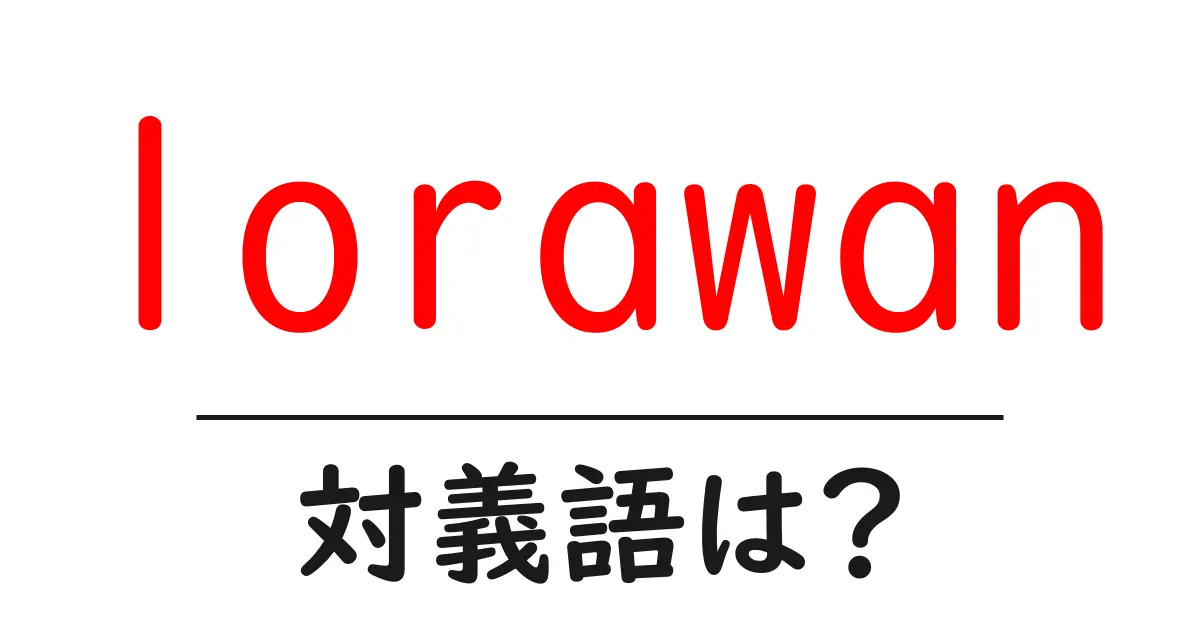 lorawanの対義語・反対語を使用例を交えて分かりやすく解説!