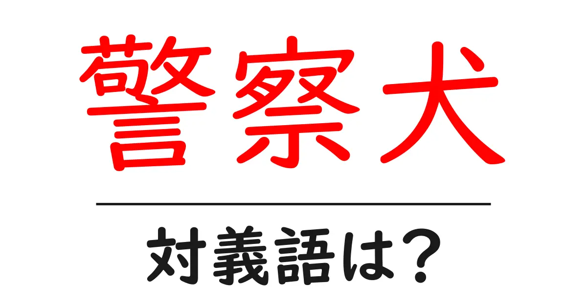 警察犬の対義語・反対語を使用例を交えて分かりやすく解説！
