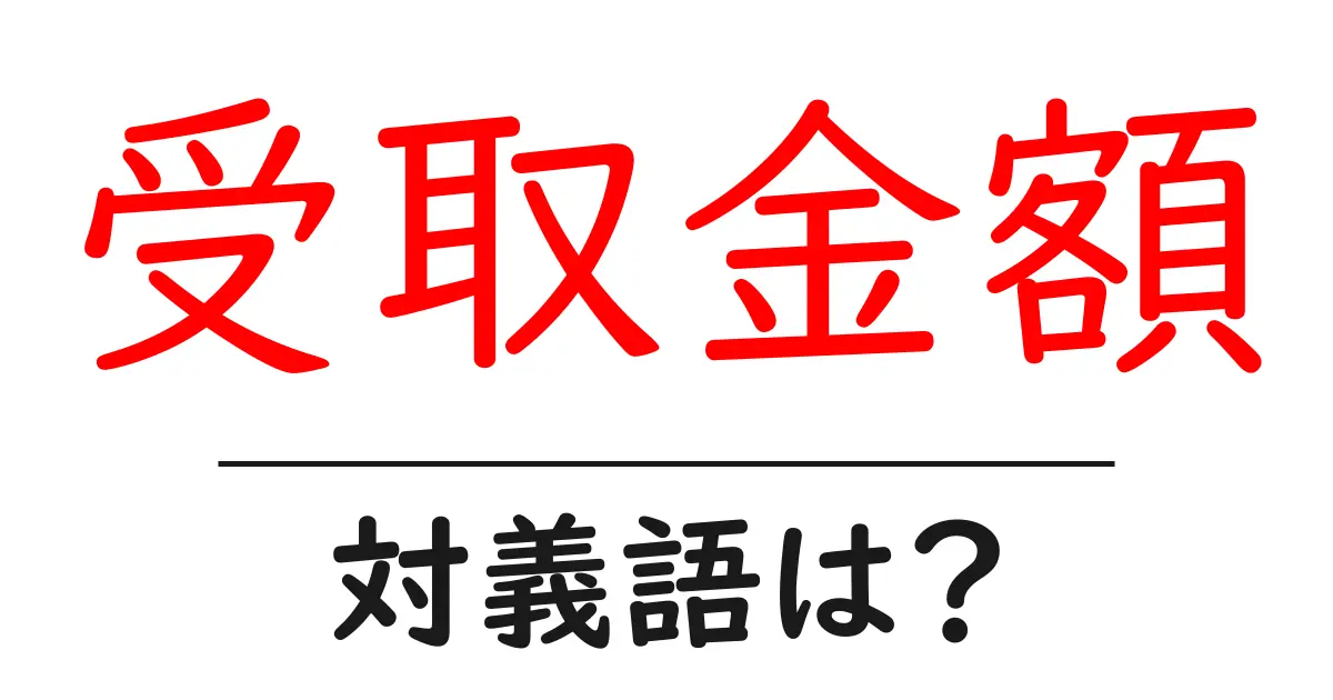 受取金額の対義語・反対語を使用例を交えて分かりやすく解説!