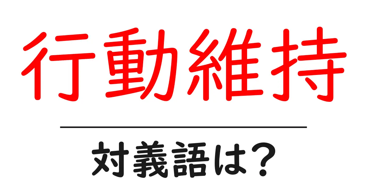 行動維持の対義語・反対語を使用例を交えて分かりやすく解説!