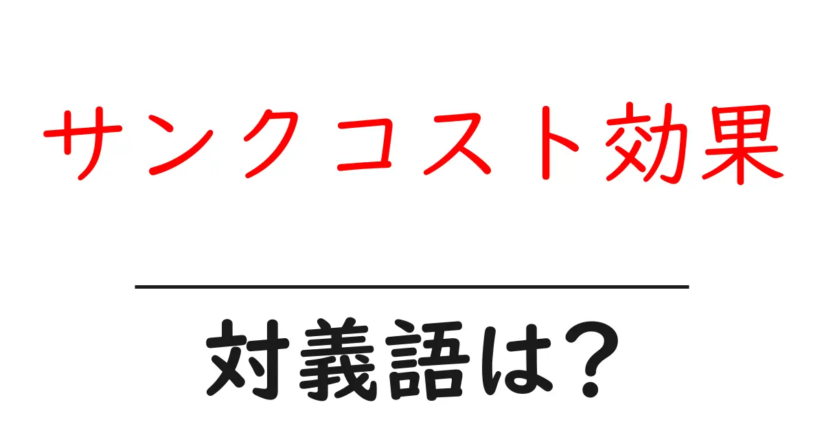 サンクコスト効果の対義語・反対語を使用例を交えて分かりやすく解説!