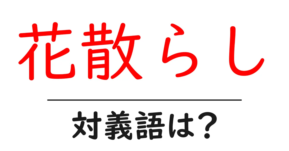 花散らしの対義語・反対語を使用例を交えて分かりやすく解説!