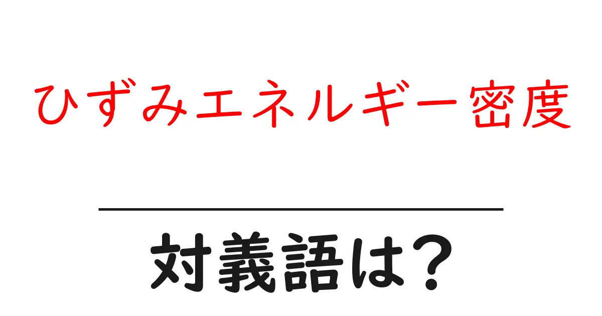 ひずみエネルギー密度の対義語・反対語を使用例を交えて分かりやすく解説!