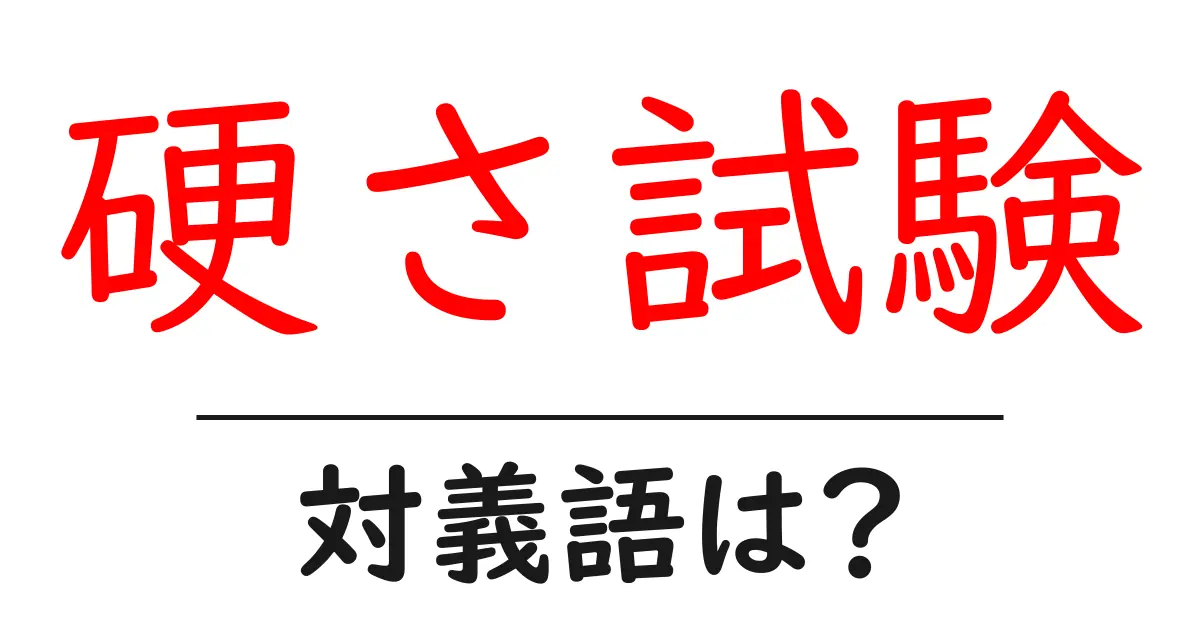 硬さ試験の対義語・反対語を使用例を交えて分かりやすく解説!