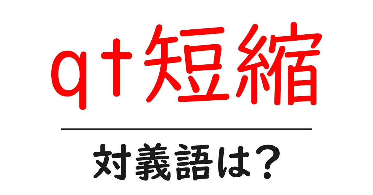 qt短縮の対義語・反対語を使用例を交えて分かりやすく解説!