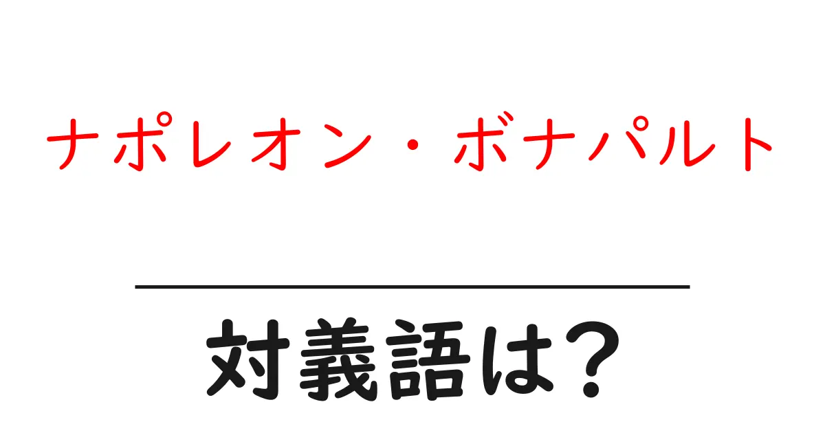 ナポレオン・ボナパルトの対義語・反対語を使用例を交えて分かりやすく解説!
