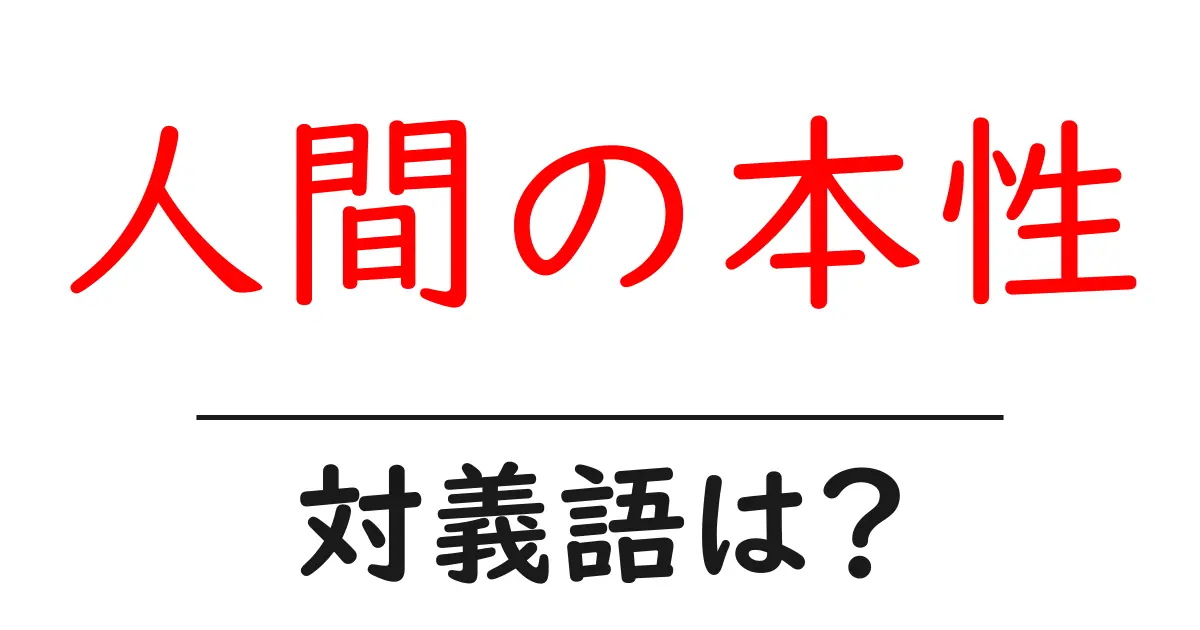 人間の本性の対義語・反対語を使用例を交えて分かりやすく解説!