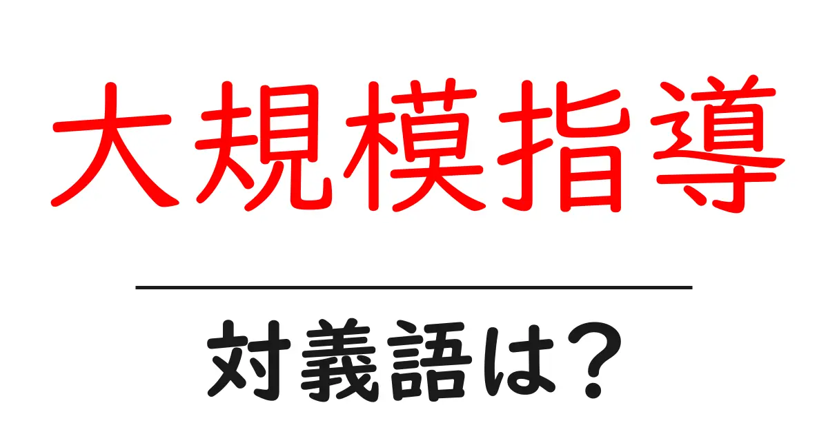 大規模指導の対義語・反対語を使用例を交えて分かりやすく解説!