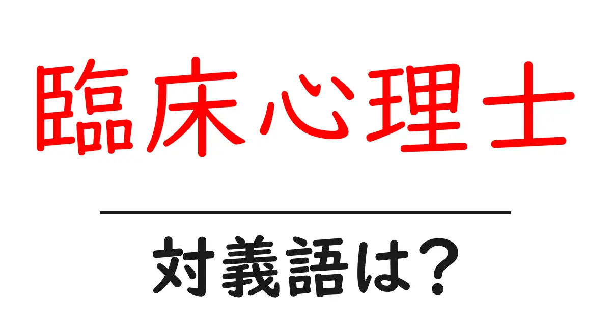 臨床心理士の対義語・反対語を使用例を交えて分かりやすく解説!