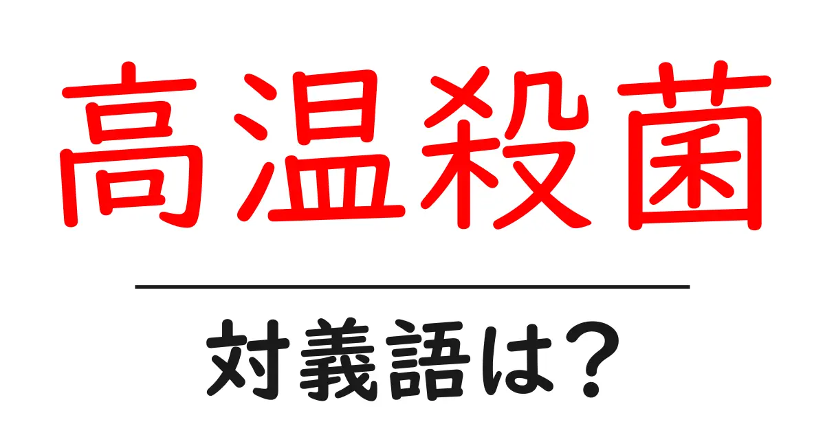 高温殺菌の対義語・反対語を使用例を交えて分かりやすく解説!