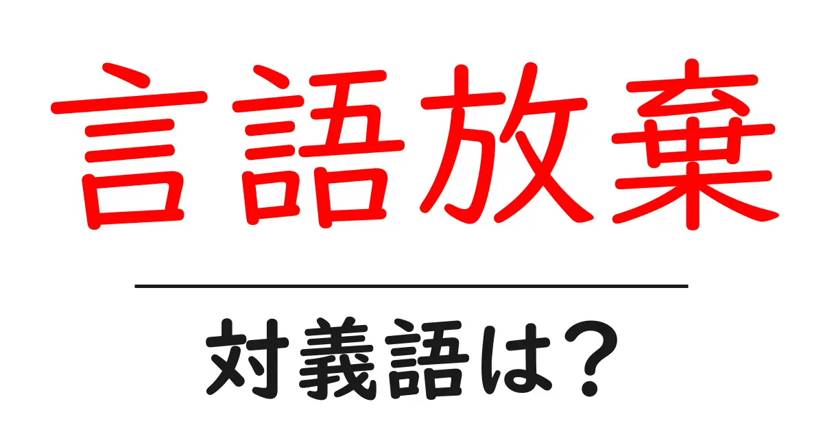 言語放棄の対義語・反対語を使用例を交えて分かりやすく解説!